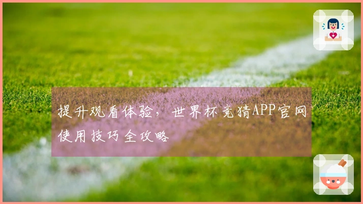 提升观看体验，世界杯竞猜APP官网使用技巧全攻略
