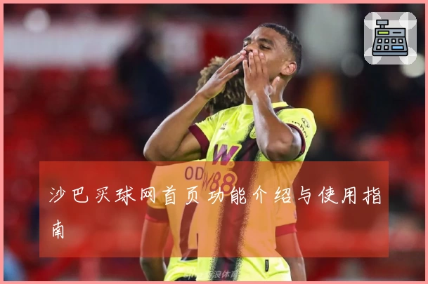 沙巴买球网首页功能介绍与使用指南