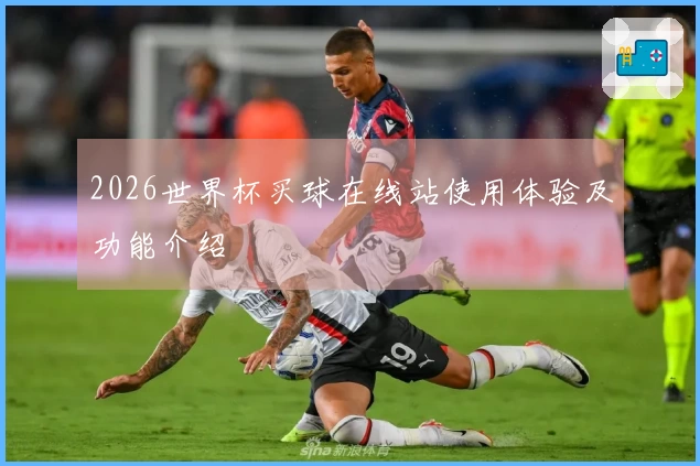 2026世界杯买球在线站使用体验及功能介绍