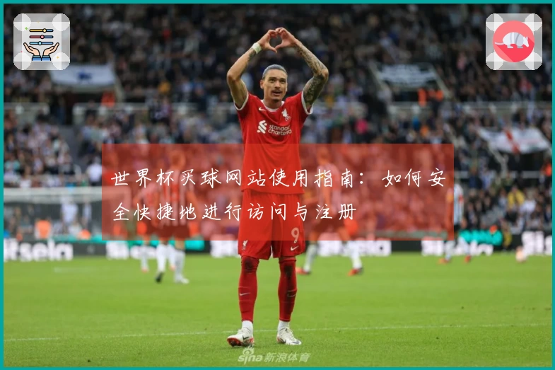 世界杯买球网站使用指南：如何安全快捷地进行访问与注册