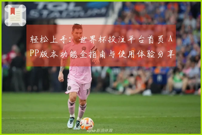 轻松上手：世界杯投注平台首页 APP版本功能全指南与使用体验分享