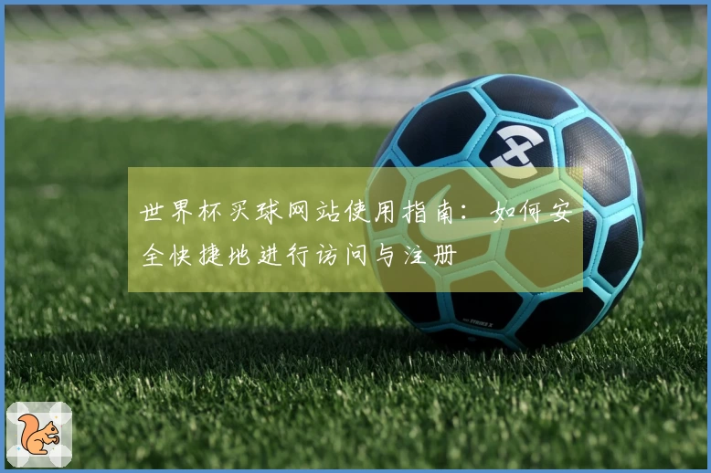 世界杯买球网站使用指南：如何安全快捷地进行访问与注册