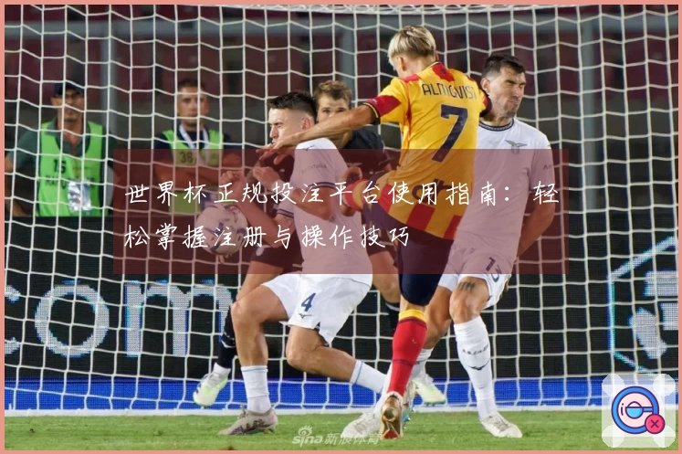 世界杯正规投注平台使用指南:轻松掌握注册与操作技巧