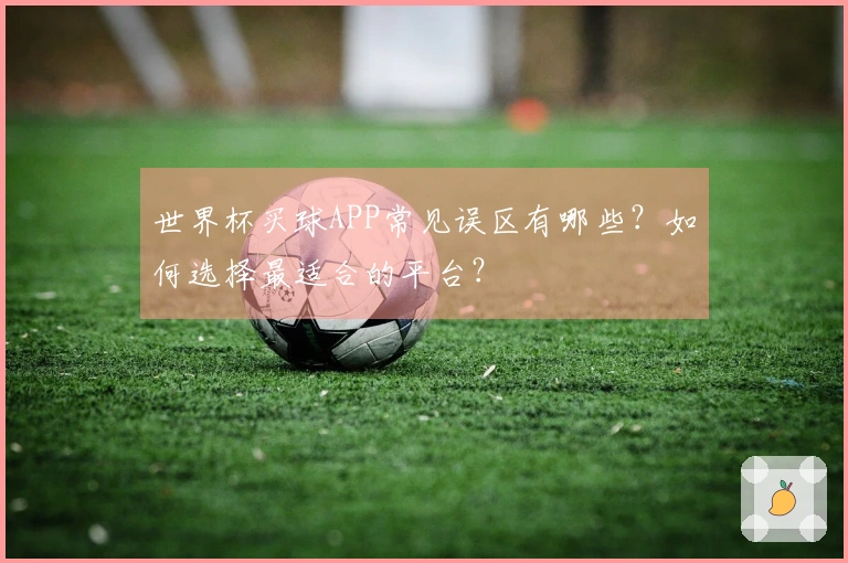 世界杯买球APP常见误区有哪些？如何选择最适合的平台？