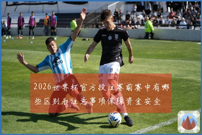 2026世界杯官方投注赛前赛中有哪些区别和注意事项保障资金安全