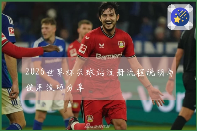 2026世界杯买球站注册流程说明与使用技巧分享