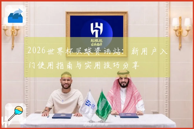 2026世界杯买球资讯站：新用户入门使用指南与实用技巧分享