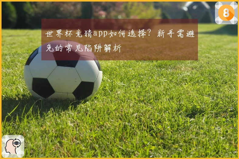 世界杯竞猜app如何选择？新手需避免的常见陷阱解析