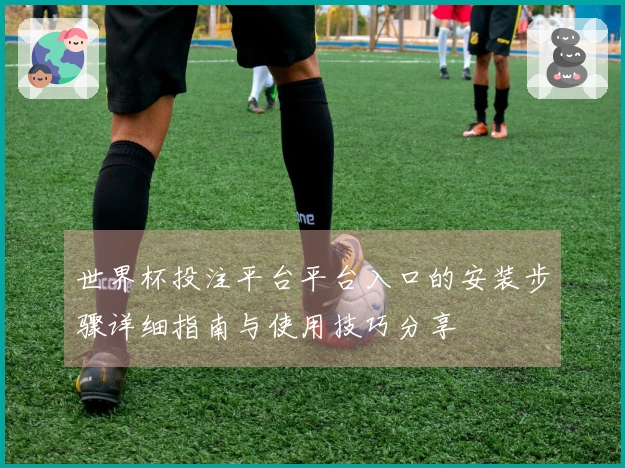 世界杯投注平台平台入口的安装步骤详细指南与使用技巧分享