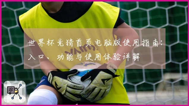 世界杯竞猜首页电脑版使用指南：入口、功能与使用体验详解