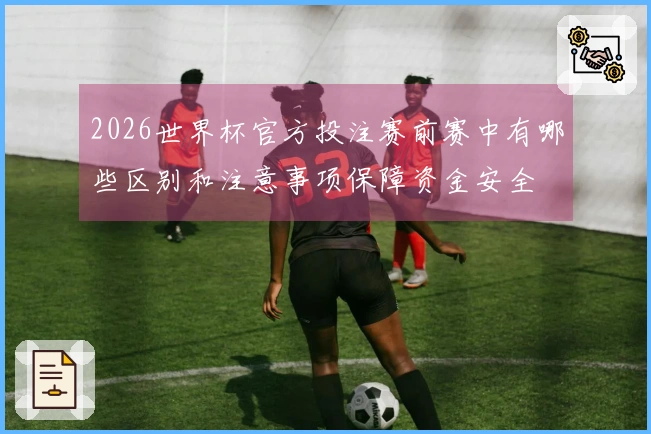 2026世界杯官方投注赛前赛中有哪些区别和注意事项保障资金安全